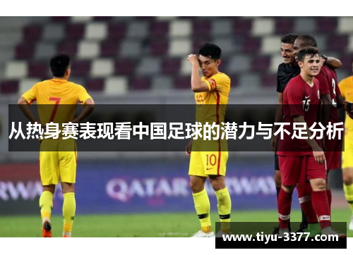 从热身赛表现看中国足球的潜力与不足分析