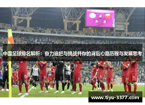 中国足球排名解析：奋力追赶与挑战并存的背后心路历程与发展思考