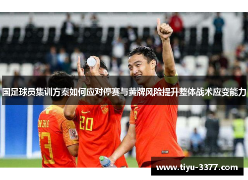 国足球员集训方案如何应对停赛与黄牌风险提升整体战术应变能力