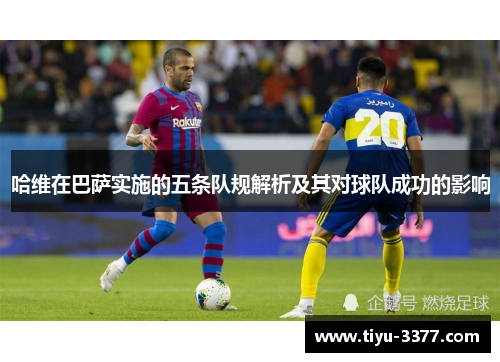 哈维在巴萨实施的五条队规解析及其对球队成功的影响