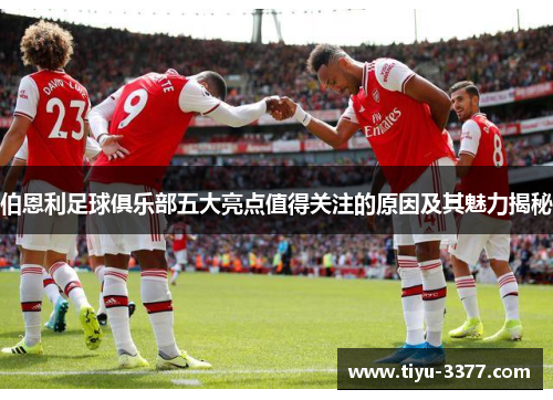 伯恩利足球俱乐部五大亮点值得关注的原因及其魅力揭秘