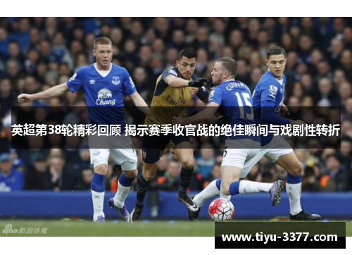 英超第38轮精彩回顾 揭示赛季收官战的绝佳瞬间与戏剧性转折