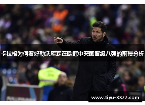 卡拉格为何看好勒沃库森在欧冠中突围晋级八强的前景分析