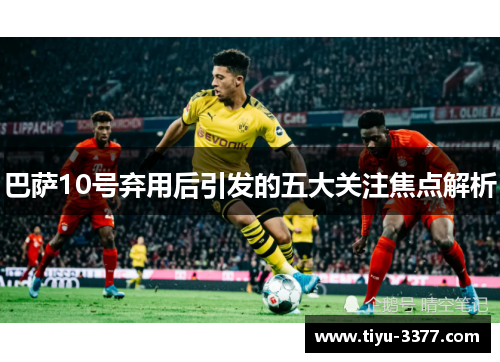 巴萨10号弃用后引发的五大关注焦点解析