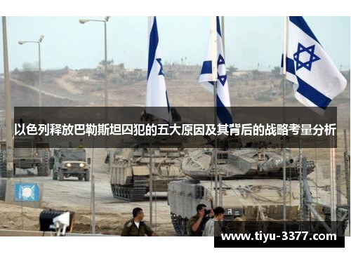 以色列释放巴勒斯坦囚犯的五大原因及其背后的战略考量分析