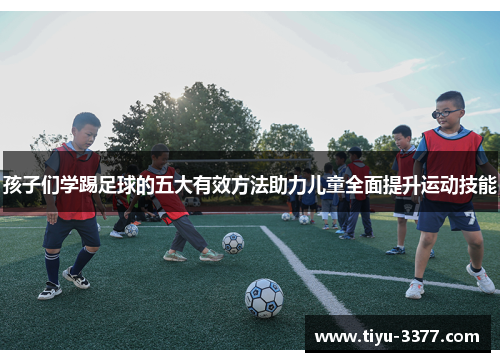 孩子们学踢足球的五大有效方法助力儿童全面提升运动技能