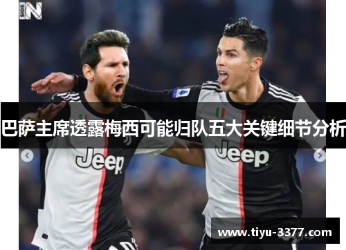 巴萨主席透露梅西可能归队五大关键细节分析