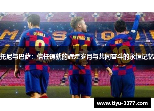托尼与巴萨：信任铸就的辉煌岁月与共同奋斗的永恒记忆