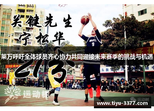 莱万呼吁全体球员齐心协力共同迎接未来赛季的挑战与机遇