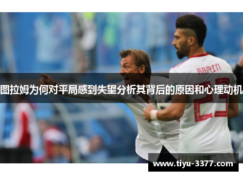 图拉姆为何对平局感到失望分析其背后的原因和心理动机