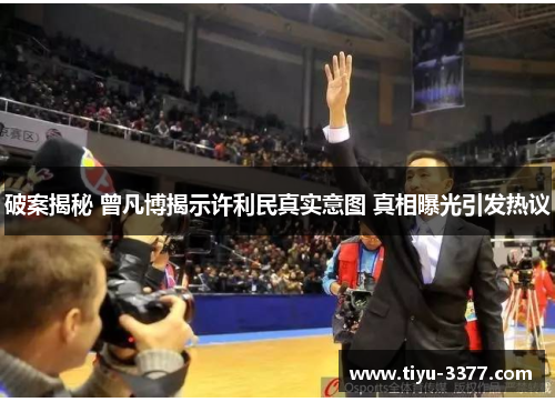 破案揭秘 曾凡博揭示许利民真实意图 真相曝光引发热议
