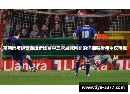 富勒姆与伊普斯维奇比赛中三次点球判罚的详细解析与争议审视