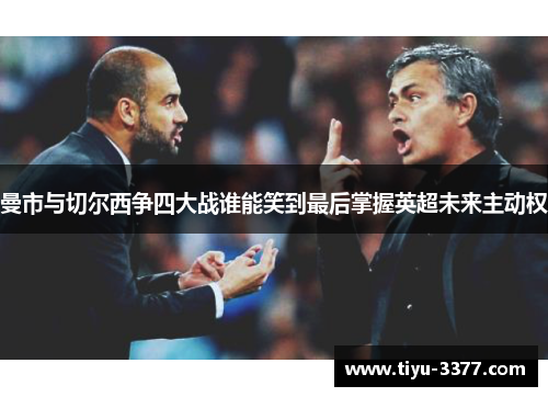 曼市与切尔西争四大战谁能笑到最后掌握英超未来主动权