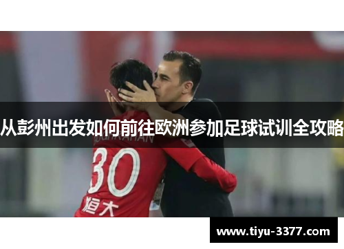 从彭州出发如何前往欧洲参加足球试训全攻略
