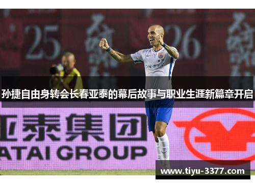 孙捷自由身转会长春亚泰的幕后故事与职业生涯新篇章开启