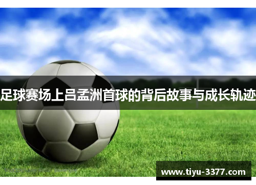 足球赛场上吕孟洲首球的背后故事与成长轨迹