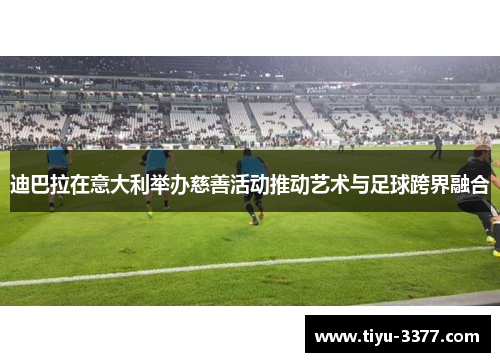 迪巴拉在意大利举办慈善活动推动艺术与足球跨界融合
