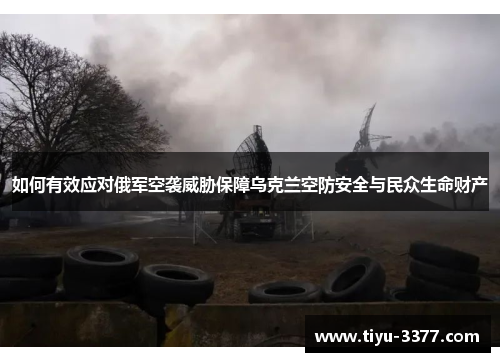 如何有效应对俄军空袭威胁保障乌克兰空防安全与民众生命财产