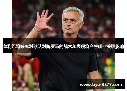 普利希奇缺席对球队对阵罗马的战术和表现将产生哪些关键影响
