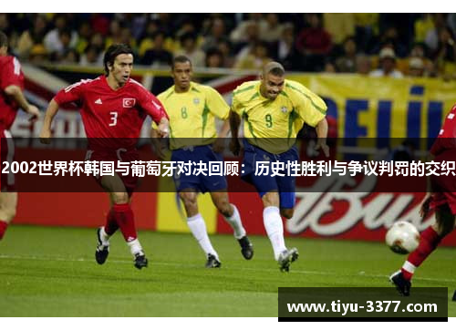 2002世界杯韩国与葡萄牙对决回顾：历史性胜利与争议判罚的交织