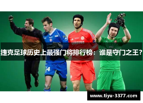 捷克足球历史上最强门将排行榜：谁是守门之王？