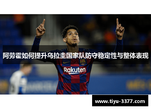 阿劳霍如何提升乌拉圭国家队防守稳定性与整体表现