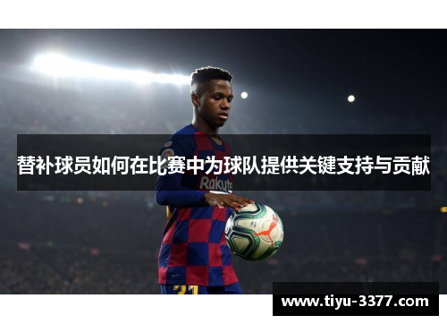 替补球员如何在比赛中为球队提供关键支持与贡献
