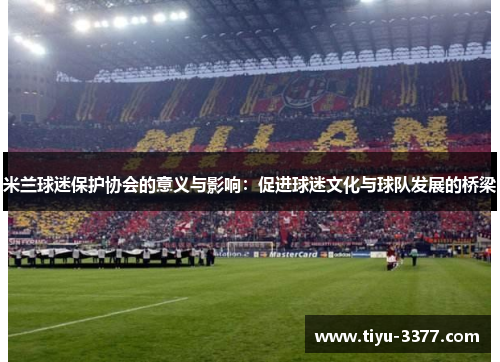 米兰球迷保护协会的意义与影响：促进球迷文化与球队发展的桥梁