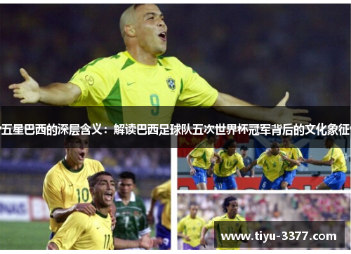 五星巴西的深层含义：解读巴西足球队五次世界杯冠军背后的文化象征