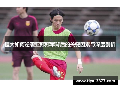 恒大如何逆袭亚冠冠军背后的关键因素与深度剖析