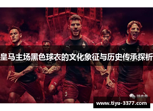 皇马主场黑色球衣的文化象征与历史传承探析