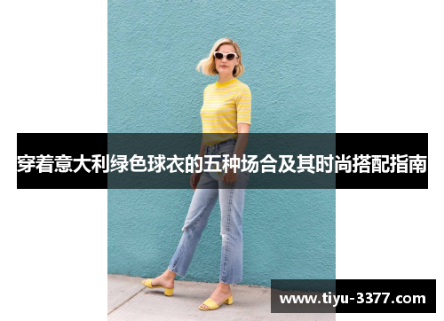 穿着意大利绿色球衣的五种场合及其时尚搭配指南
