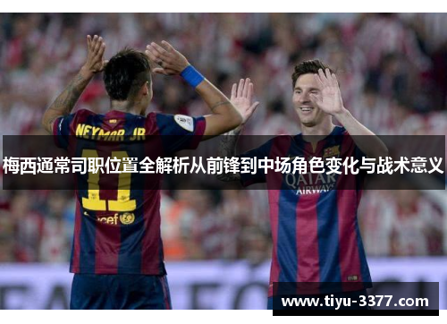 梅西通常司职位置全解析从前锋到中场角色变化与战术意义