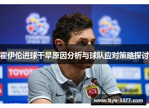 霍伊伦进球干旱原因分析与球队应对策略探讨 霍伊伦进球干旱原因分析与球队应对策略探讨