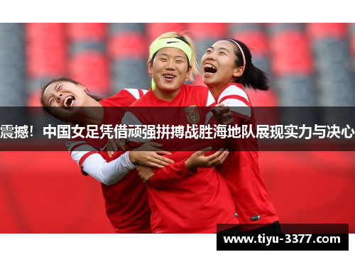 震撼!中国女足凭借顽强拼搏战胜海地队展现实力与决心 震撼!中国女足凭借顽强拼搏战胜海地队展现实力与决心
