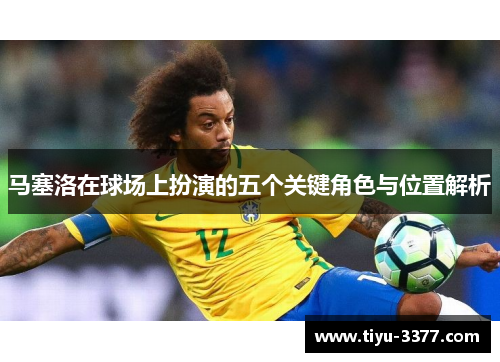 马塞洛在球场上扮演的五个关键角色与位置解析