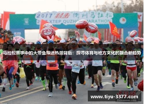 马拉松赛事中的大带鱼赠送热潮背后:探寻体育与地方文化的融合新趋势 马拉松赛事中的大带鱼赠送热潮背后:探寻体育与地方文化的融合新趋势