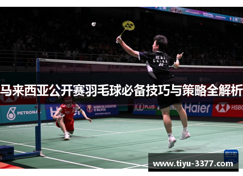 马来西亚公开赛羽毛球必备技巧与策略全解析 马来西亚公开赛羽毛球必备技巧与策略全解析