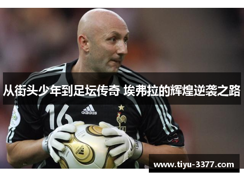从街头少年到足坛传奇 埃弗拉的辉煌逆袭之路
