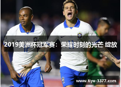 2019美洲杯冠军赛：荣耀时刻的光芒 绽放