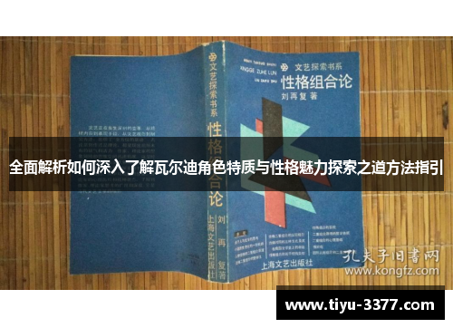全面解析如何深入了解瓦尔迪角色特质与性格魅力探索之道方法指引 全面解析如何深入了解瓦尔迪角色特质与性格魅力探索之道方法指引