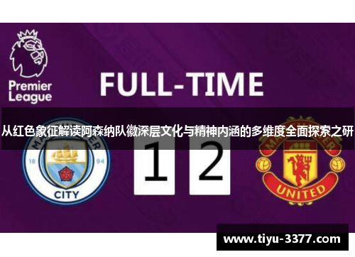 从红色象征解读阿森纳队徽深层文化与精神内涵的多维度全面探索之研