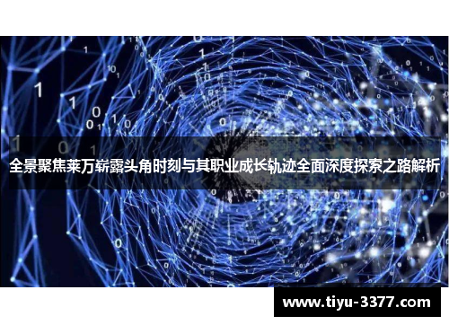 全景聚焦莱万崭露头角时刻与其职业成长轨迹全面深度探索之路解析