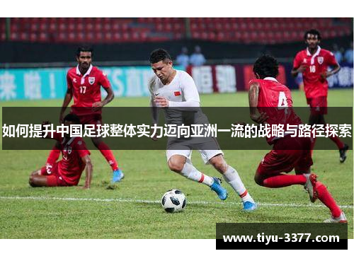 如何提升中国足球整体实力迈向亚洲一流的战略与路径探索