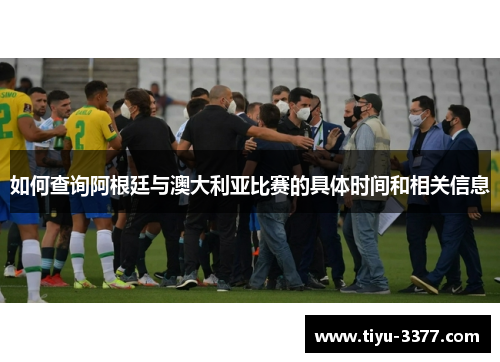如何查询阿根廷与澳大利亚比赛的具体时间和相关信息 如何查询阿根廷与澳大利亚比赛的具体时间和相关信息