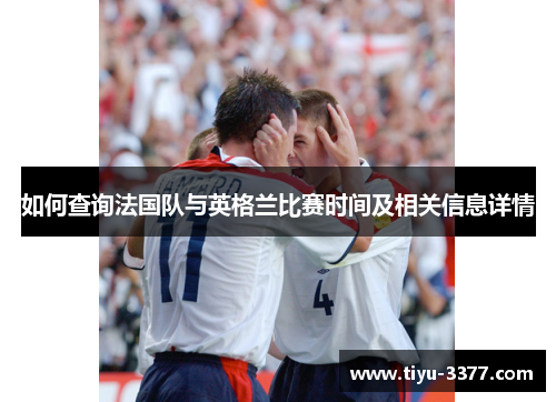 如何查询法国队与英格兰比赛时间及相关信息详情 如何查询法国队与英格兰比赛时间及相关信息详情
