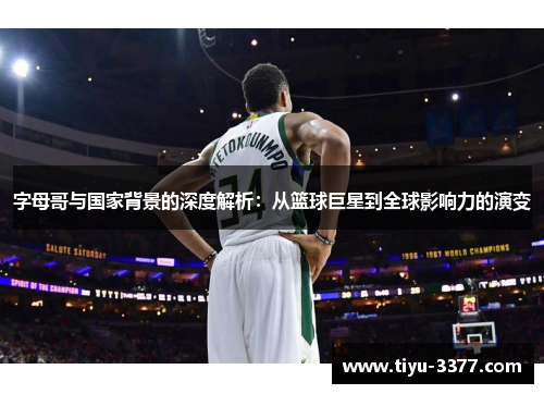 字母哥与国家背景的深度解析：从篮球巨星到全球影响力的演变