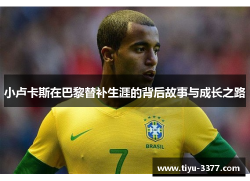 小卢卡斯在巴黎替补生涯的背后故事与成长之路 小卢卡斯在巴黎替补生涯的背后故事与成长之路