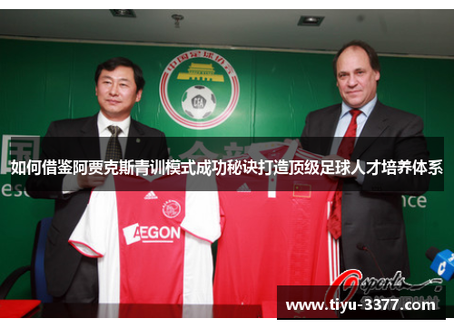 如何借鉴阿贾克斯青训模式成功秘诀打造顶级足球人才培养体系