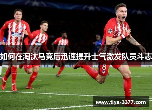 如何在淘汰马竞后迅速提升士气激发队员斗志